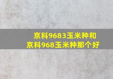 京科9683玉米种和京科968玉米种那个好