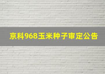 京科968玉米种子审定公告