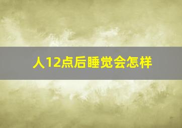 人12点后睡觉会怎样