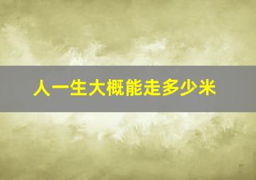 人一生大概能走多少米