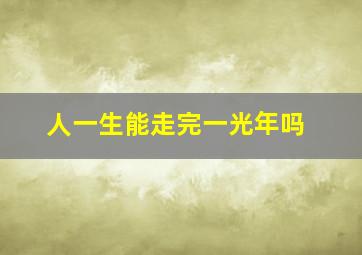 人一生能走完一光年吗