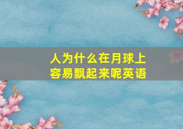 人为什么在月球上容易飘起来呢英语