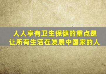 人人享有卫生保健的重点是让所有生活在发展中国家的人