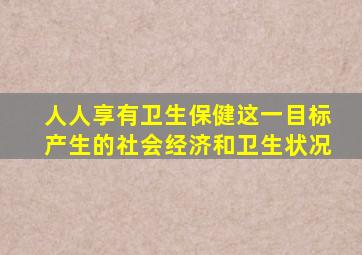 人人享有卫生保健这一目标产生的社会经济和卫生状况