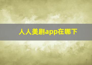 人人美剧app在哪下