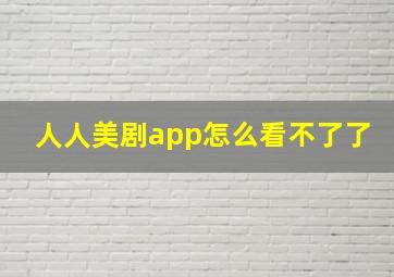 人人美剧app怎么看不了了