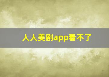 人人美剧app看不了