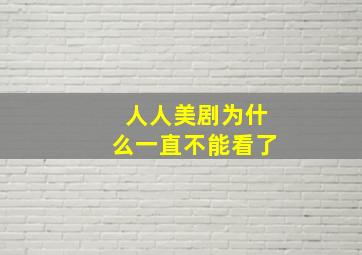 人人美剧为什么一直不能看了