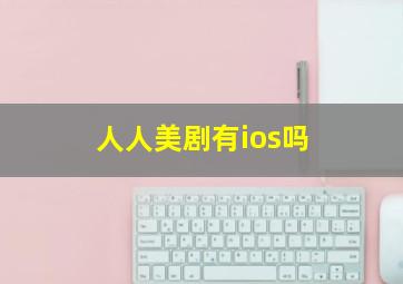 人人美剧有ios吗