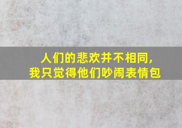 人们的悲欢并不相同,我只觉得他们吵闹表情包