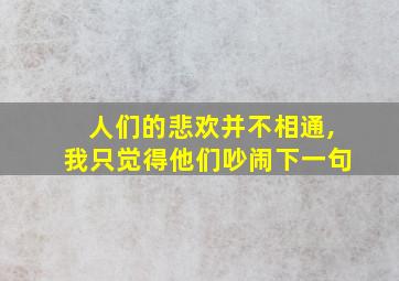 人们的悲欢并不相通,我只觉得他们吵闹下一句