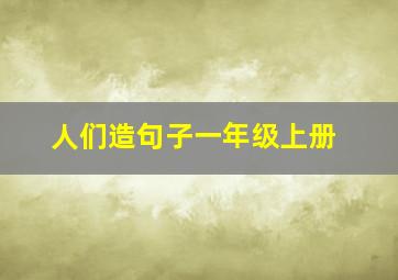 人们造句子一年级上册