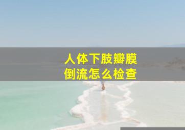 人体下肢瓣膜倒流怎么检查