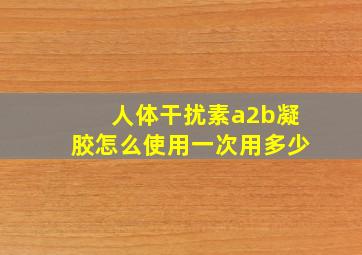 人体干扰素a2b凝胶怎么使用一次用多少