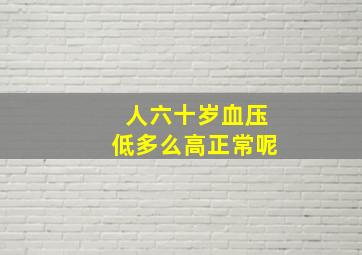 人六十岁血压低多么高正常呢