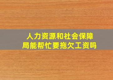 人力资源和社会保障局能帮忙要拖欠工资吗