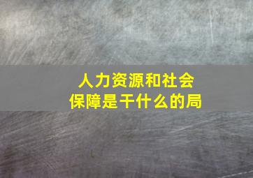 人力资源和社会保障是干什么的局