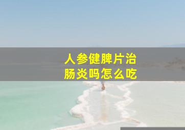 人参健脾片治肠炎吗怎么吃