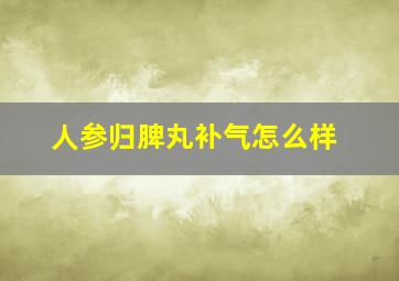 人参归脾丸补气怎么样