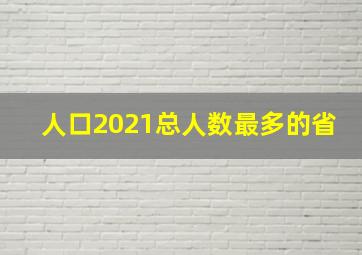 人口2021总人数最多的省