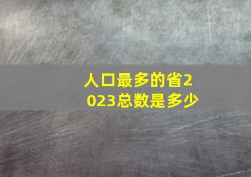 人口最多的省2023总数是多少