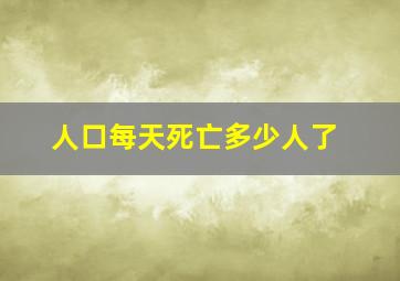 人口每天死亡多少人了