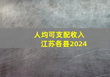 人均可支配收入江苏各县2024