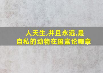 人天生,并且永远,是自私的动物在国富论哪章