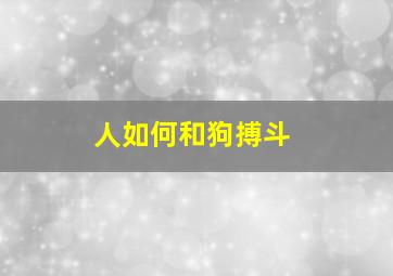 人如何和狗搏斗