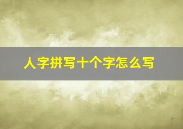 人字拼写十个字怎么写