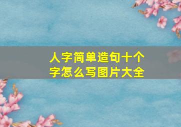 人字简单造句十个字怎么写图片大全