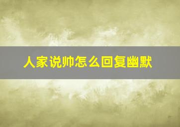 人家说帅怎么回复幽默