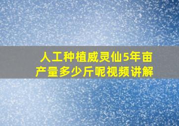 人工种植威灵仙5年亩产量多少斤呢视频讲解