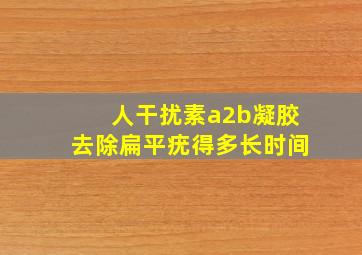 人干扰素a2b凝胶去除扁平疣得多长时间