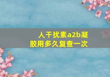 人干扰素a2b凝胶用多久复查一次