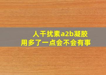 人干扰素a2b凝胶用多了一点会不会有事