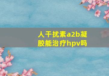 人干扰素a2b凝胶能治疗hpv吗