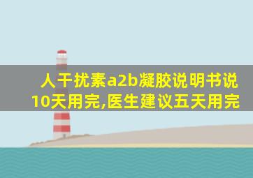 人干扰素a2b凝胶说明书说10天用完,医生建议五天用完