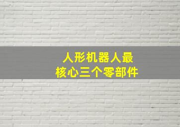 人形机器人最核心三个零部件