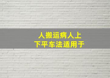 人搬运病人上下平车法适用于