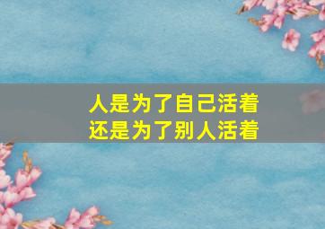 人是为了自己活着还是为了别人活着