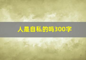 人是自私的吗300字