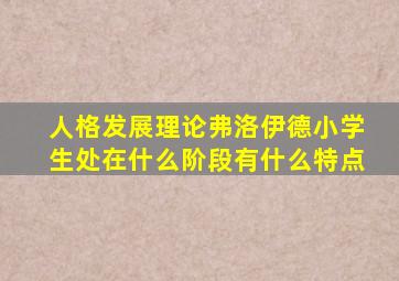 人格发展理论弗洛伊德小学生处在什么阶段有什么特点