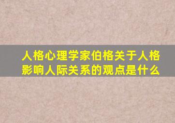 人格心理学家伯格关于人格影响人际关系的观点是什么