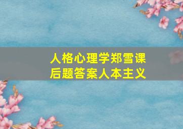 人格心理学郑雪课后题答案人本主义