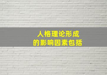 人格理论形成的影响因素包括