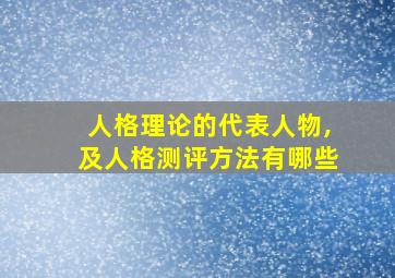 人格理论的代表人物,及人格测评方法有哪些