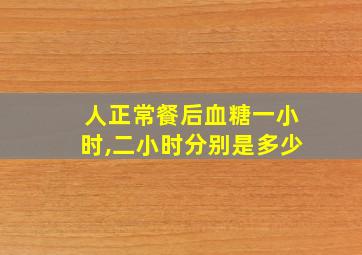 人正常餐后血糖一小时,二小时分别是多少