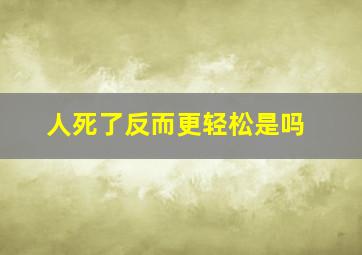 人死了反而更轻松是吗