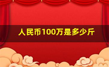 人民币100万是多少斤